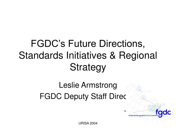 FGDC’s Future Directions, Standards Initiatives &amp; Regional Strategy