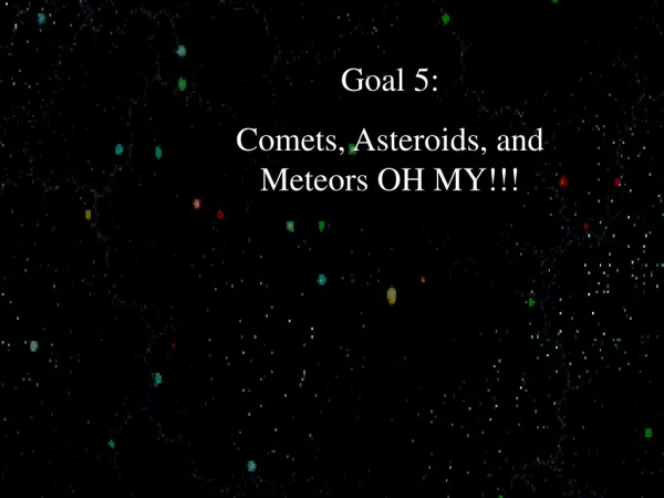 Goal 5: Comets, Asteroids, and Meteors OH MY!!!