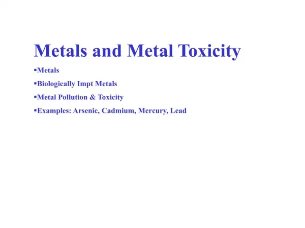 Metals and Metal Toxicity Metals Biologically Impt Metals Metal Pollution Toxicity Examples: Arsenic, Cadmium, Mercury,