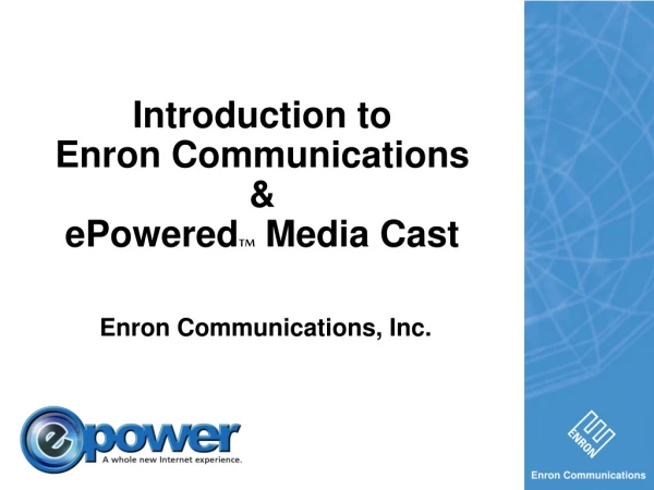 Introduction to Enron Communications &amp; ePowered TM Media Cast