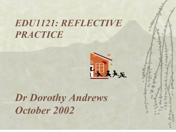 EDU1121: REFLECTIVE PRACTICE Dr Dorothy Andrews October 2002