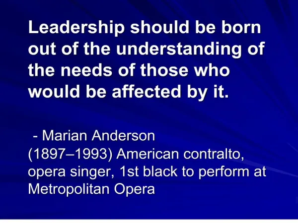 Leadership should be born out of the understanding of the needs of those who would be affected by it. - Marian Anderso