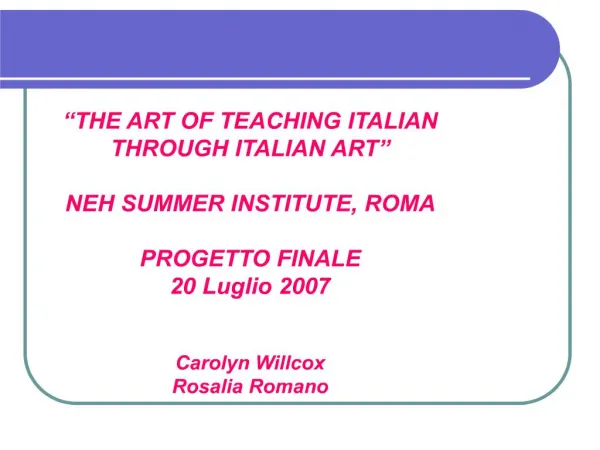 THE ART OF TEACHING ITALIAN THROUGH ITALIAN ART NEH SUMMER INSTITUTE, ROMA PROGETTO FINALE 20 Luglio 2007 Carolyn