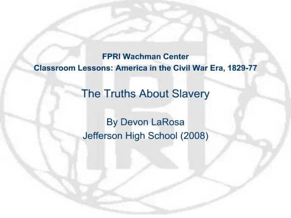 FPRI Wachman Center Classroom Lessons: America in the Civil War Era, 1829-77 The Truths About Slavery By Devon LaRosa