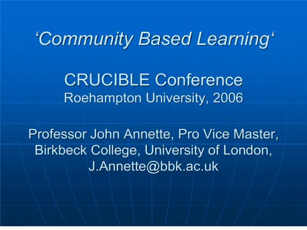 Community Based Learning CRUCIBLE Conference Roehampton University, 2006 Professor John Annette, Pro Vice M