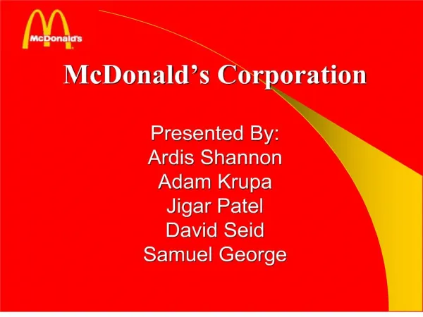 McDonald s Corporation Presented By: Ardis Shannon Adam Krupa Jigar Patel David Seid Samuel George