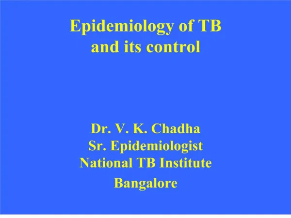 Epidemiology of TB and its control Dr. V. K. Chadha Sr. Epidemiologist National TB Institute Bangalore