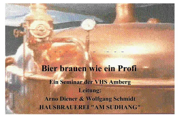 Ein Seminar der VHS Amberg Leitung: Arno Diener Wolfgang Schmidt HAUSBRAUEREI AM SUDHANG