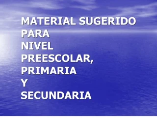 MATERIAL SUGERIDO PARA NIVEL PREESCOLAR, PRIMARIA Y SECUNDARIA - slide 1
