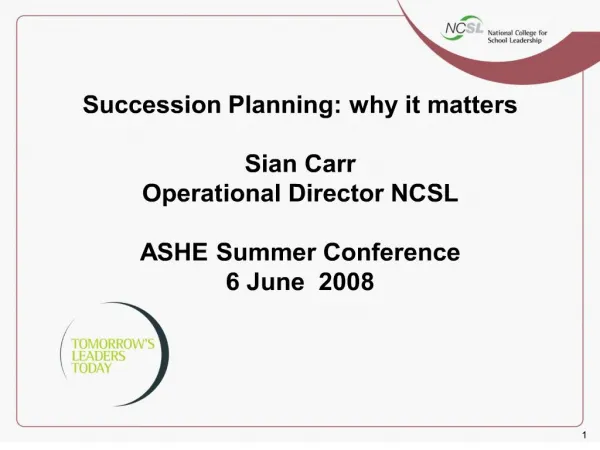 Succession Planning: why it matters Sian Carr Operational Director NCSL ASHE Summer Conference 6 June 2008