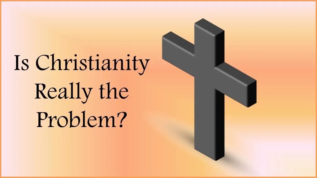 is christianity really the problem