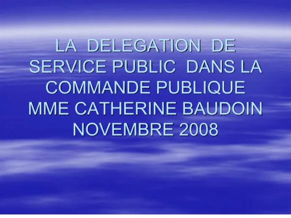 LA DELEGATION DE SERVICE PUBLIC DANS LA COMMANDE PUBLIQUE MME CATHERINE BAUDOIN NOVEMBRE 2008