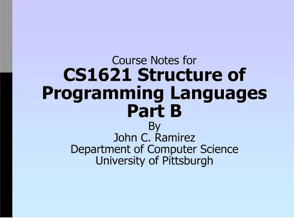 Course Notes for CS1621 Structure of Programming Languages Part B By John C. Ramirez Department of Computer Science Univ