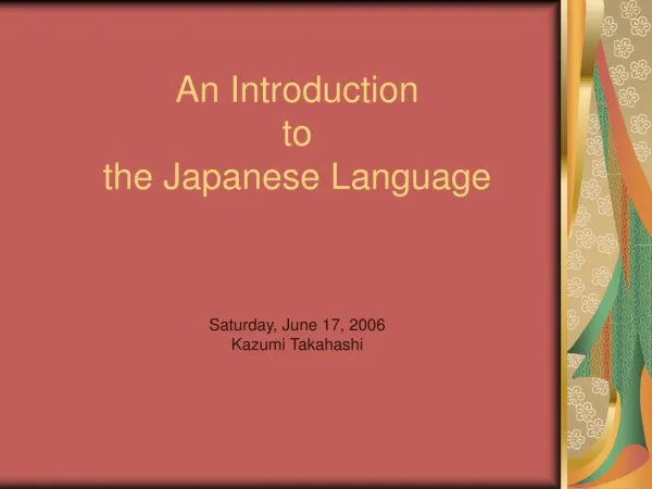 An Introduction to the Japanese Language Saturday, June 17, 2006 Kazumi Takahashi