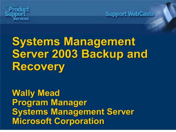 Systems Management Server 2003 Backup and Recovery Wally Mead Program Manager Systems Management Server Microsoft Corpo