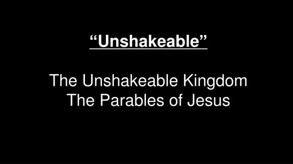 “ Unshakeable ” The Unshakeable Kingdom The Parables of Jesus
