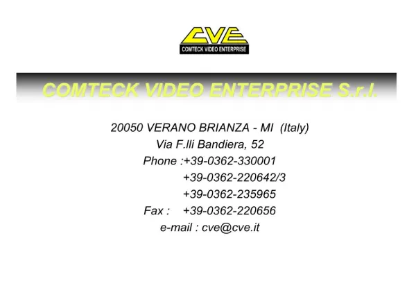 COMTECK VIDEO ENTERPRISE S.r.l. 20050 VERANO BRIANZA - MI Italy Via F.lli Bandiera, 52 Phone :39-0362-330001
