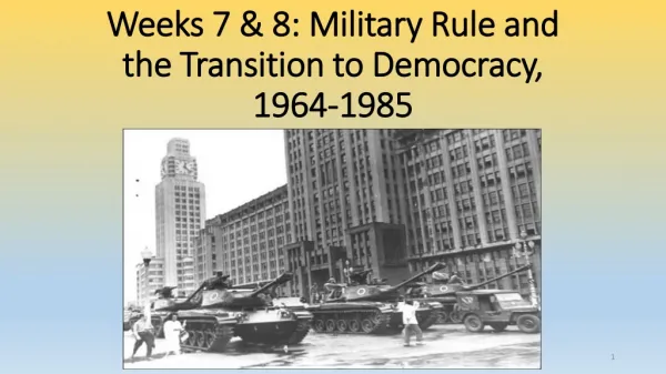 Weeks 7 &amp; 8: Military Rule and the Transition to Democracy, 1964-1985