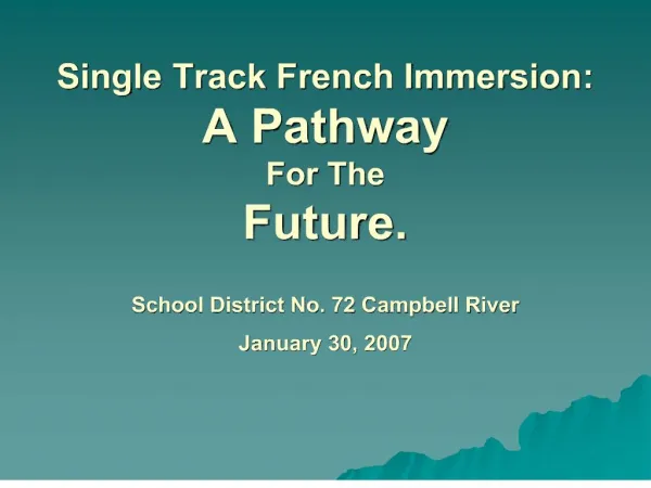 Single Track French Immersion: A Pathway For The Future. School District No. 72 Campbell River January 30, 2007