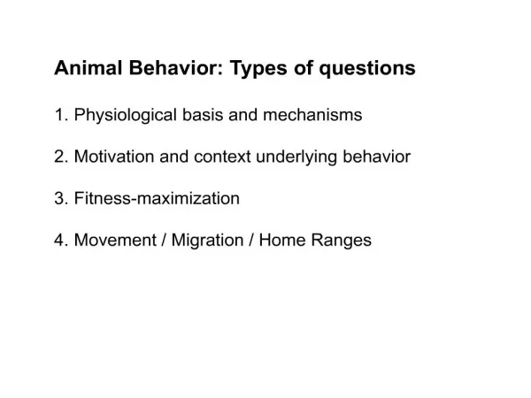 Animal Behavior: Types of questions Physiological basis and mechanisms Motivation and context underlying behavior Fitn