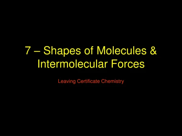 7 – Shapes of Molecules &amp; Intermolecular Forces