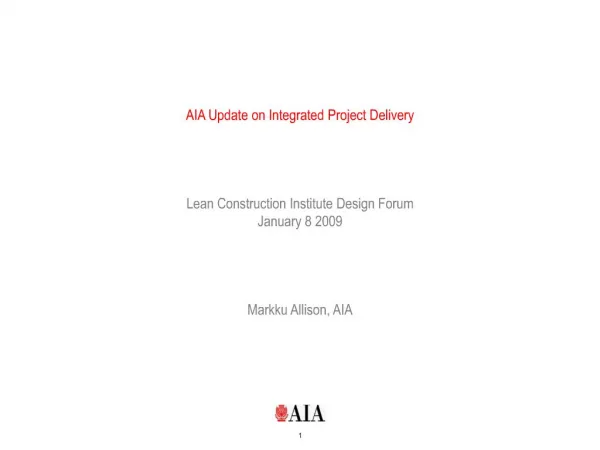 AIA Update on Integrated Project Delivery Lean Construction Institute Design Forum January 8 2009 Markku Allison