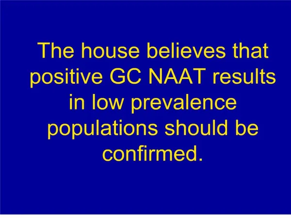 The house believes that positive GC NAAT results in low ...