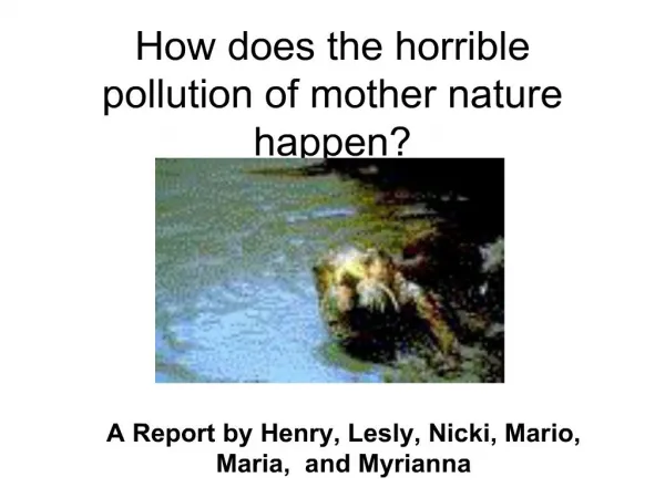 How does the horrible pollution of mother nature happen