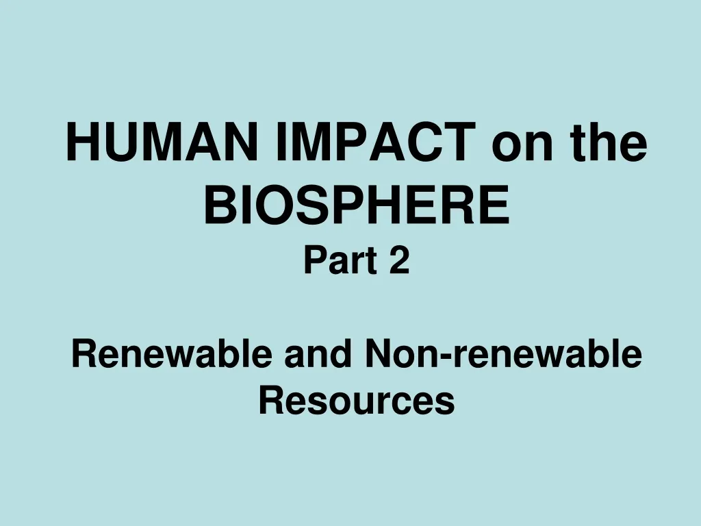 human impact on the biosphere part 2 renewable and non renewable resources