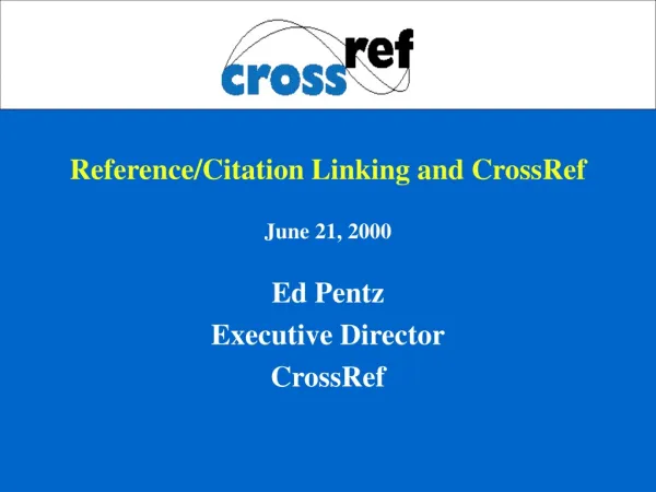 Reference/Citation Linking and CrossRef June 21, 2000 Ed Pentz Executive Director CrossRef