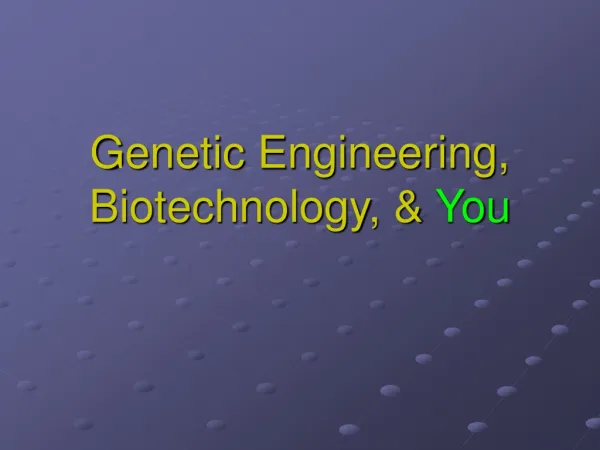 Genetic Engineering, Biotechnology, &amp; You
