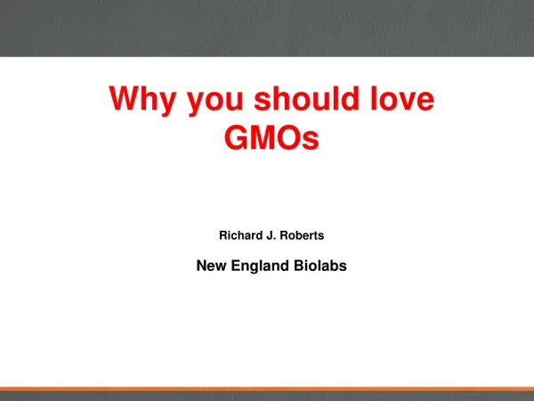 Why you should love GMOs Richard J. Roberts New England Biolabs