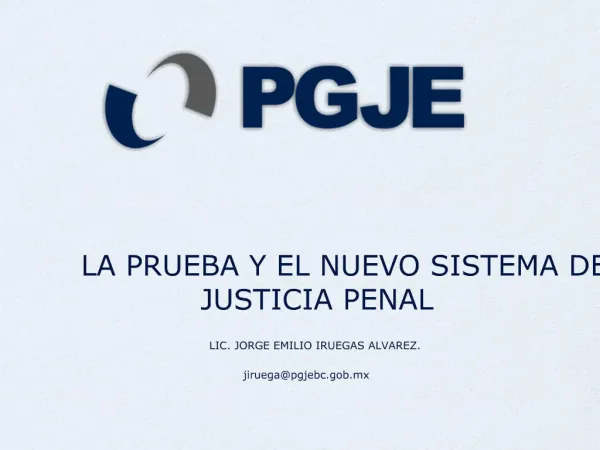 LA PRUEBA Y EL NUEVO SISTEMA DE JUSTICIA PENAL LIC. JORGE EMILIO IRUEGAS ALVAREZ. jiruegapgjebc.gob.mx