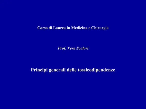 Corso di Laurea in Medicina e Chirurgia Prof. Vera Scalori Principi generali delle tossicodipendenze