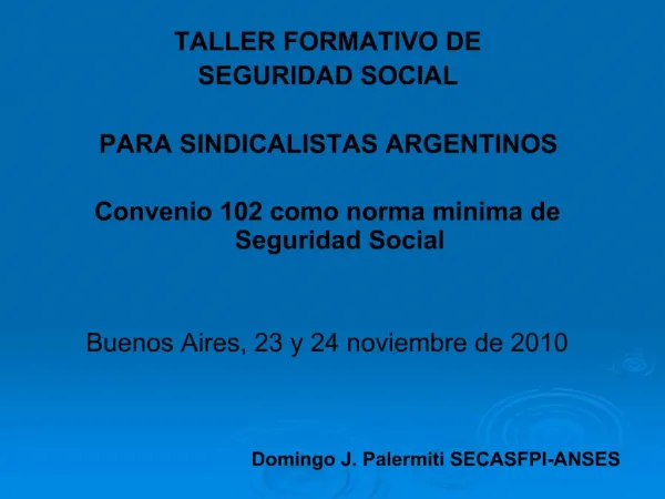 TALLER FORMATIVO DE SEGURIDAD SOCIAL PARA SINDICALISTAS ARGENTINOS Convenio 102 como norma minima de Seguridad Socia