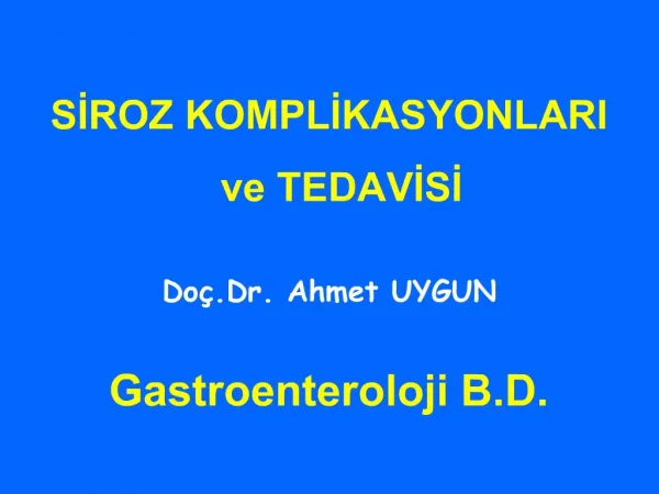 SIROZ KOMPLIKASYONLARI ve TEDAVISI Do .Dr. Ahmet UYGUN Gastroenteroloji B.D.