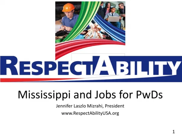 Mississippi and Jobs for PwDs Jennifer Laszlo Mizrahi, President RespectAbilityUSA