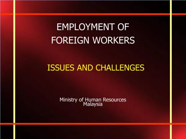 EMPLOYMENT OF FOREIGN WORKERS ISSUES AND CHALLENGES Ministry of Human Resources Malaysia