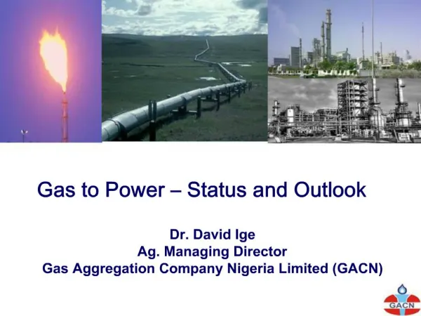 Gas to Power Status and Outlook Dr. David Ige Ag. Managing Director Gas Aggregation Company Nigeria Limited GACN