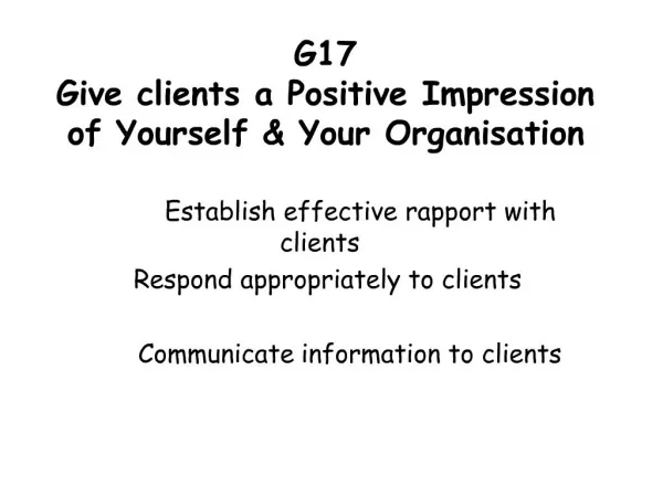 G17 Give clients a Positive Impression of Yourself Your Organisation