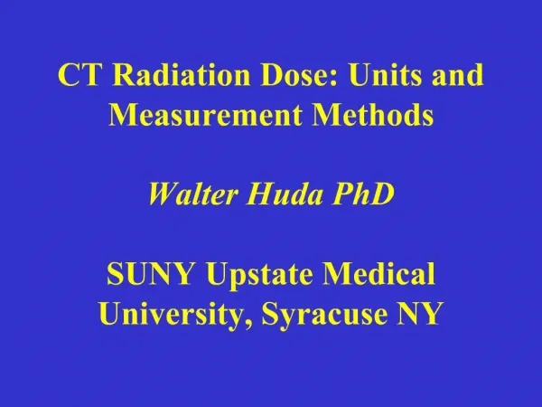CT Radiation Dose: Units and Measurement Methods Walter Huda PhD SUNY Upstate Medical University, Syracuse NY