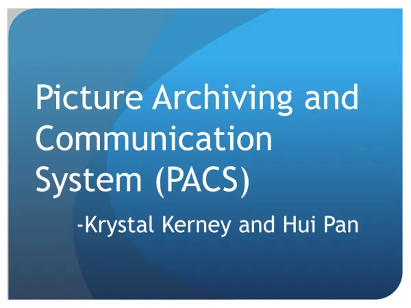 Picture Archiving and Communication System (PACS) -Krystal Kerney and Hui Pan
