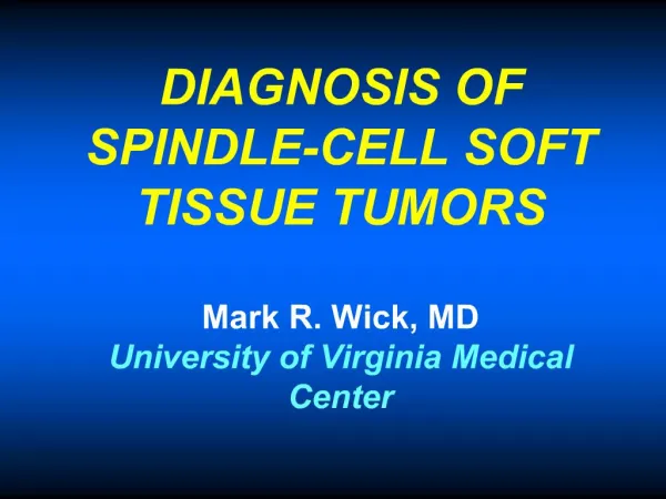 DIAGNOSIS OF SPINDLE-CELL SOFT TISSUE TUMORS Mark R. Wick, MD University of Virginia Medical Center
