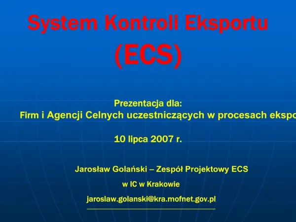 System Kontroli Eksportu ECS Prezentacja dla: Firm i Agencji Celnych uczestniczacych w procesach eksportu 10 lipca 2