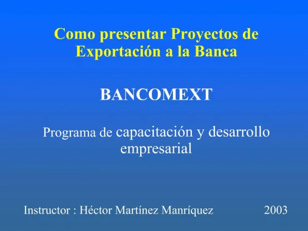 Como presentar Proyectos de Exportaci n a la Banca BANCOMEXT Programa de capacitaci n y desarrollo empresarial Inst