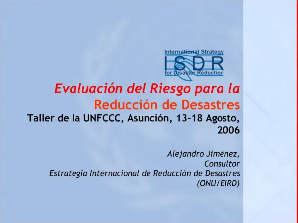 Evaluaci n del Riesgo para la Reducci n de Desastres Taller de la UNFCCC, Asunci n, 13-18 Agosto, 2006 Alejandro Jim n
