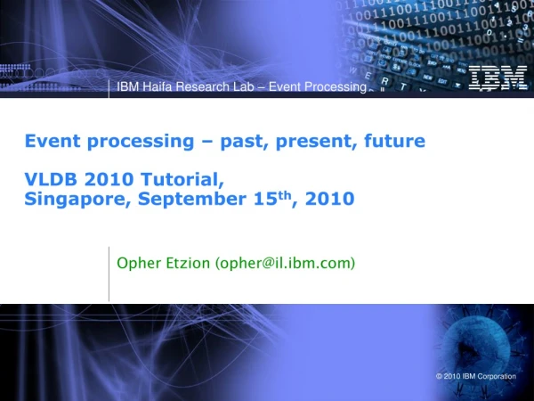 Event processing – past, present, future VLDB 2010 Tutorial, Singapore, September 15 th , 2010