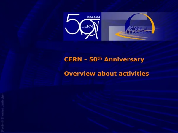 CERN - 50 th Anniversary Overview about activities