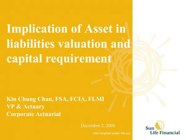 Implication of Asset in liabilities valuation and capital requirement Kin Chung Chan, FSA, FCIA, FLMI VP Actuary Cor