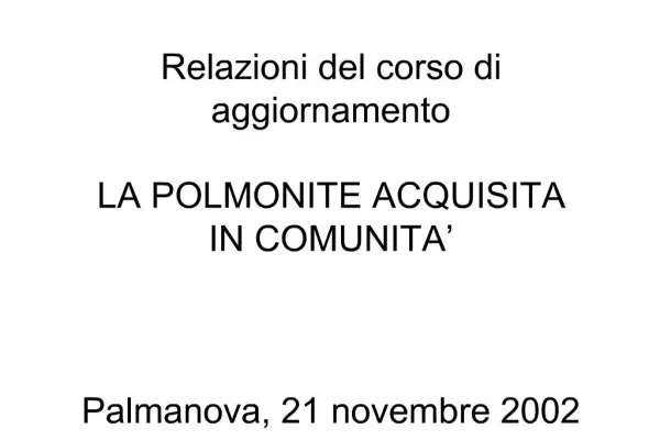 Relazioni del corso di aggiornamento LA POLMONITE ACQUISITA IN COMUNITA Palmanova, 21 novembre 2002